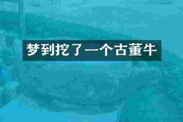 梦到挖了一个古董牛