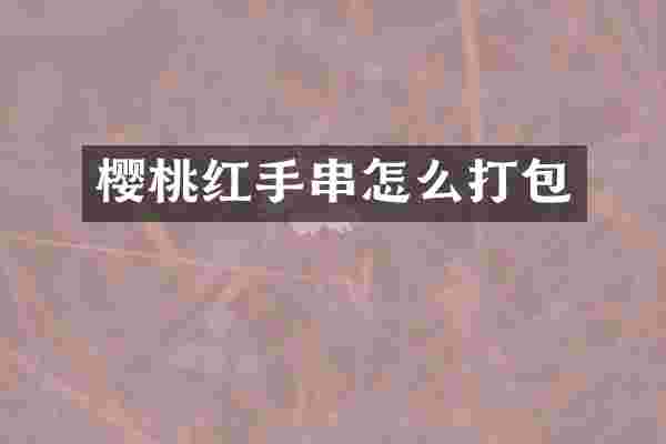 樱桃红手串怎么打包