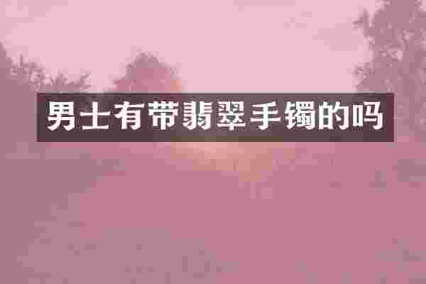 男士有带翡翠手镯的吗