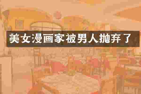 美女漫画家被男人抛弃了