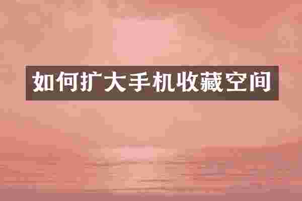 如何扩大手机收藏空间