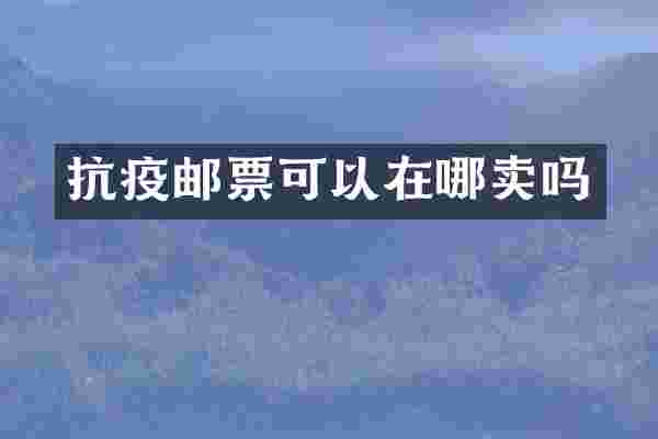 抗疫邮票可以在哪卖吗