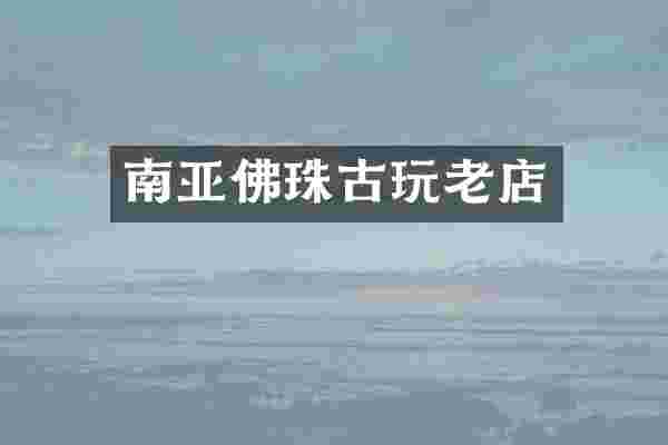 南亚佛珠古玩老店