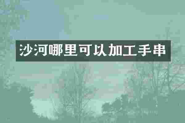 沙河哪里可以加工手串