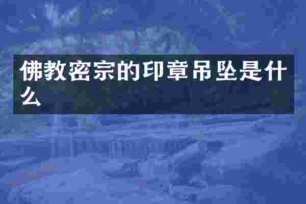 佛教密宗的印章吊坠是什么