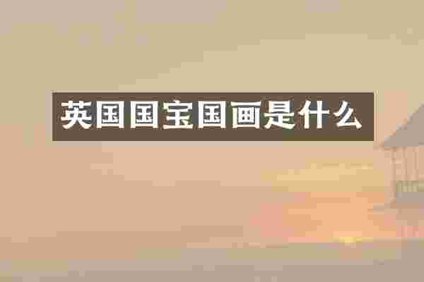 英国国宝国画是什么