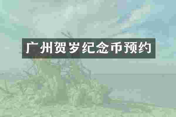 广州贺岁纪念币预约