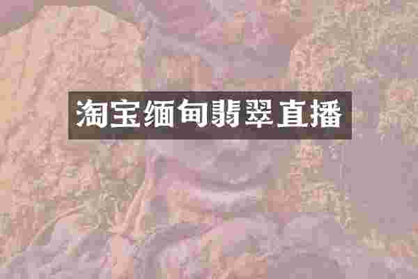 淘宝缅甸翡翠直播