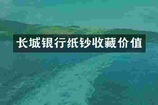 长城银行纸钞收藏价值