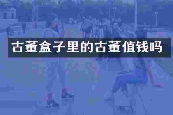 古董盒子里的古董值钱吗