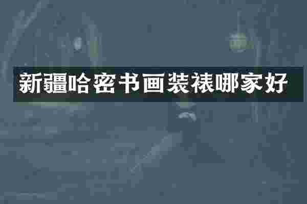 新疆哈密书画装裱哪家好