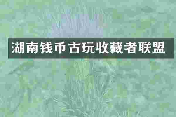 湖南钱币古玩收藏者联盟