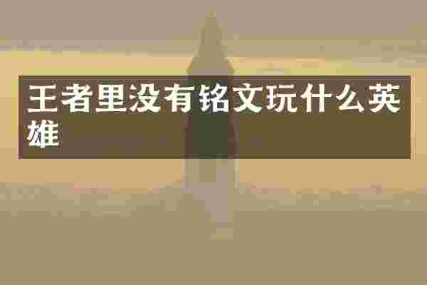 王者里没有铭文玩什么英雄