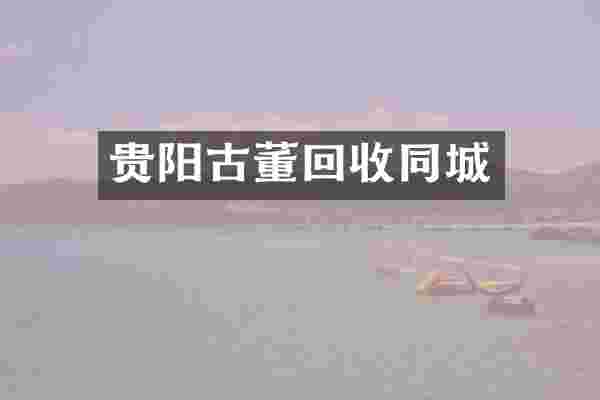 贵阳古董回收同城