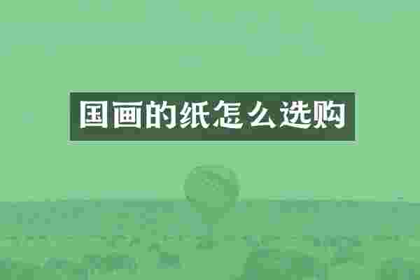 国画的纸怎么选购