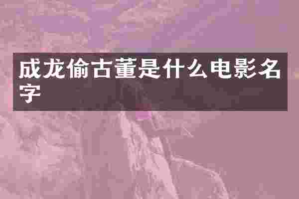 成龙偷古董是什么电影名字
