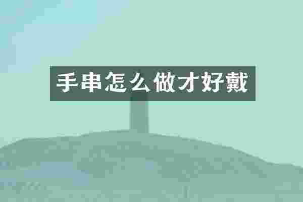 手串怎么做才好戴
