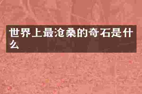 世界上最沧桑的奇石是什么