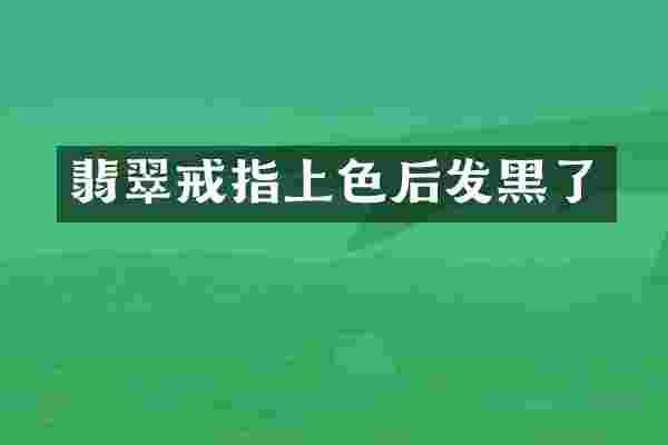 翡翠戒指上色后发黑了