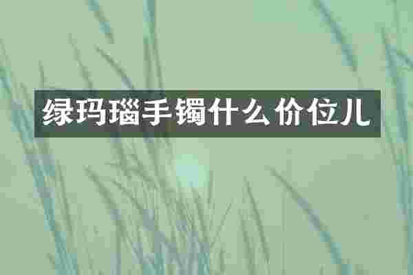 绿玛瑙手镯什么价位儿
