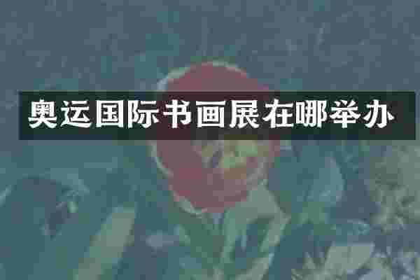 奥运国际书画展在哪举办