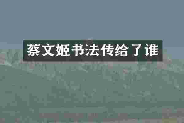 蔡文姬书法传给了谁