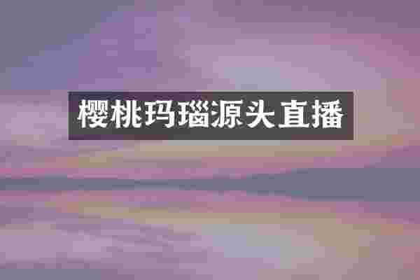 樱桃玛瑙源头直播