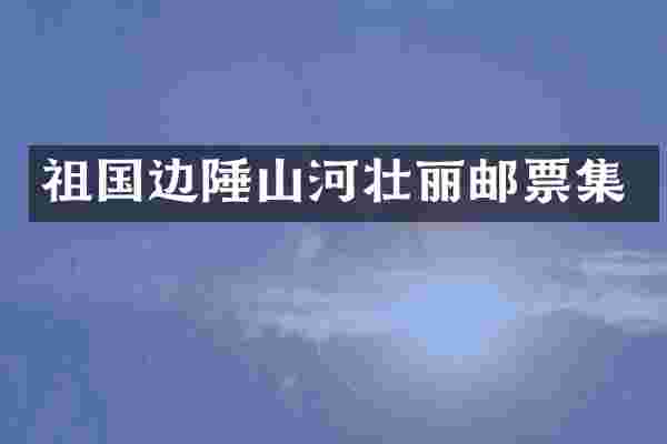 祖国边陲山河壮丽邮票集