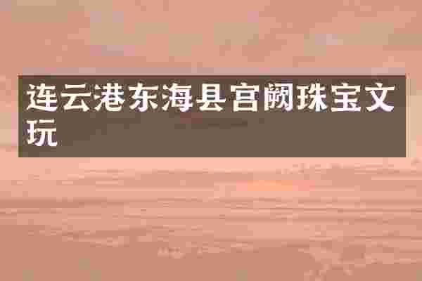 连云港东海县宫阙珠宝文玩