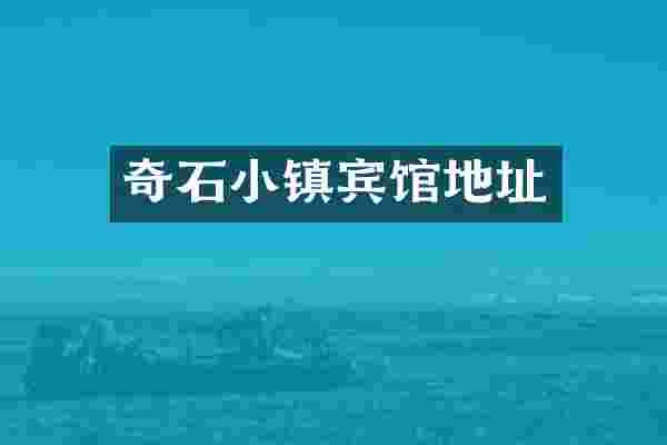 奇石小镇宾馆地址