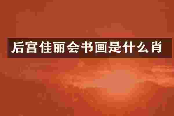后宫佳丽会书画是什么肖