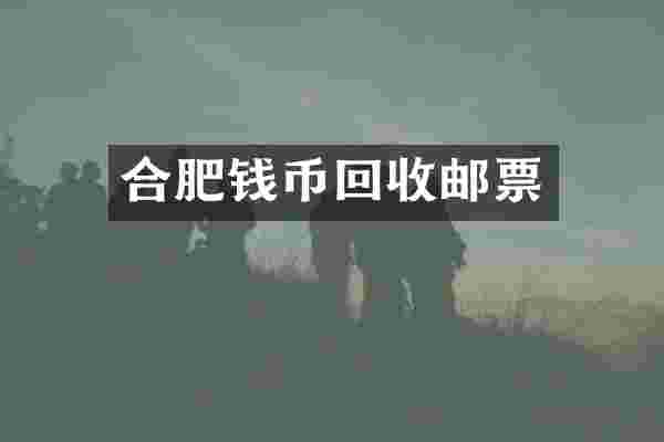 合肥钱币回收邮票