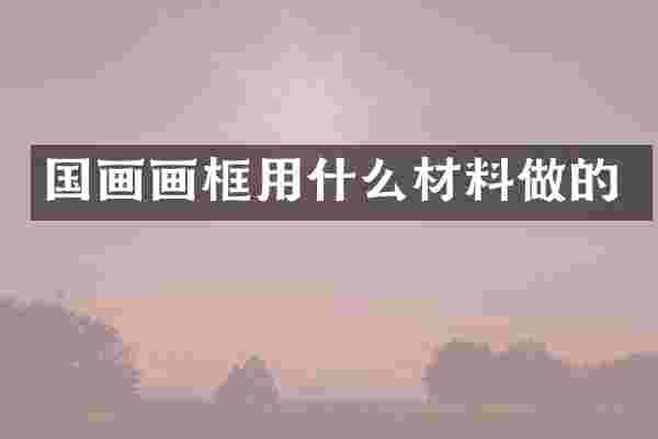 国画画框用什么材料做的