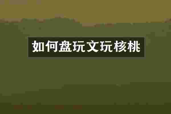 如何盘玩文玩核桃