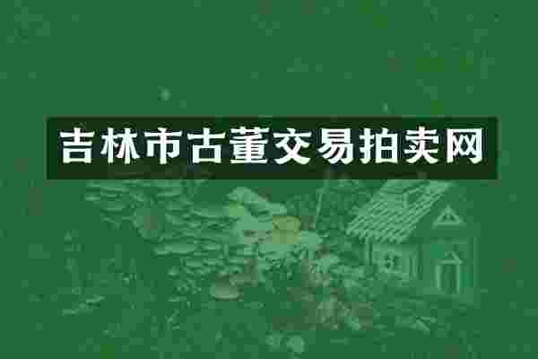 吉林市古董交易拍卖网