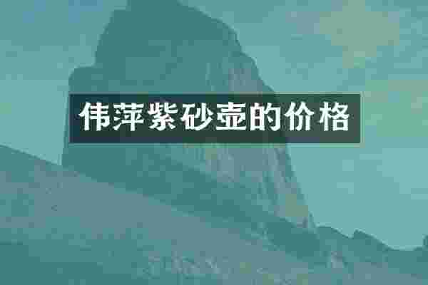 伟萍紫砂壶的价格