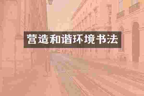 营造和谐环境书法