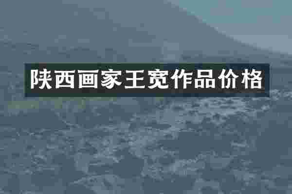 陕西画家王宽作品价格