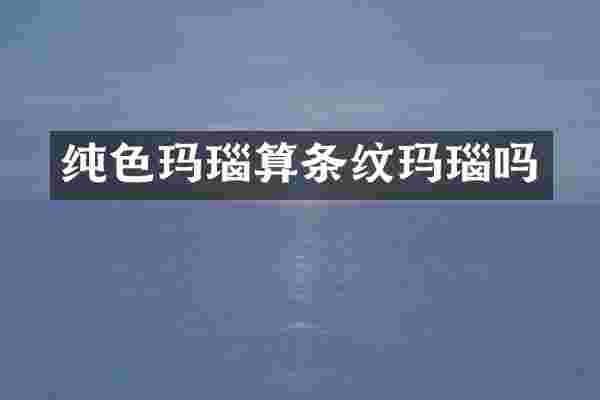 纯色玛瑙算条纹玛瑙吗
