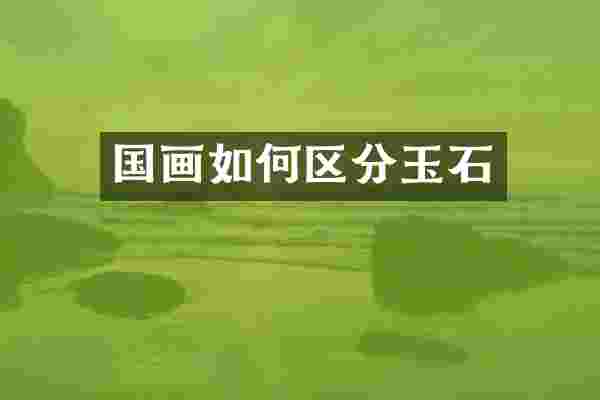 国画如何区分玉石
