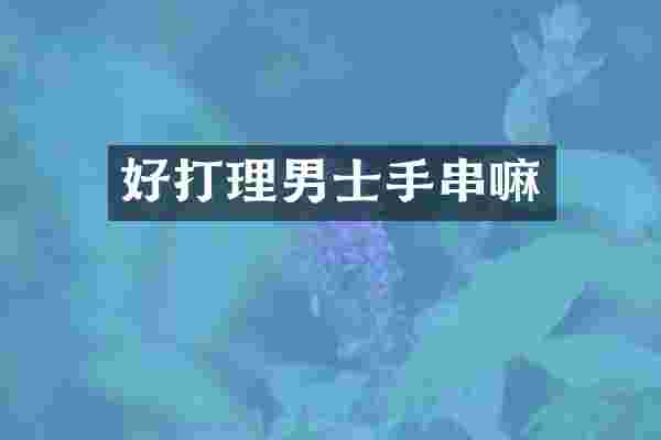 好打理男士手串嘛