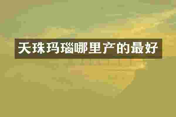 天珠玛瑙哪里产的最好