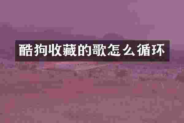 酷狗收藏的歌怎么循环