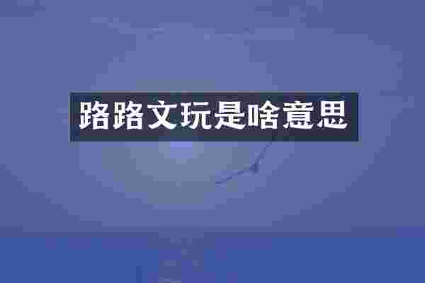 路路文玩是啥意思