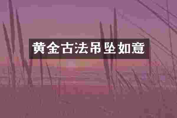 黄金古法吊坠如意
