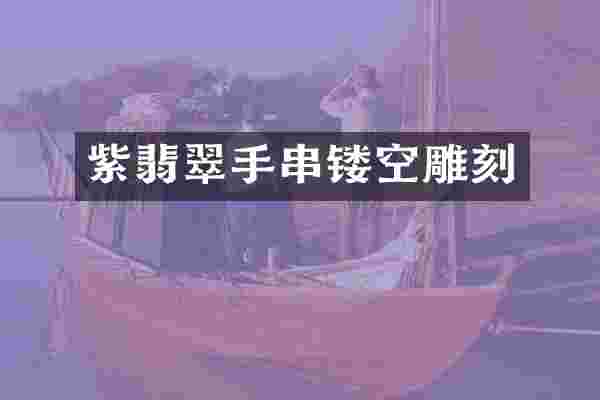 紫翡翠手串镂空雕刻