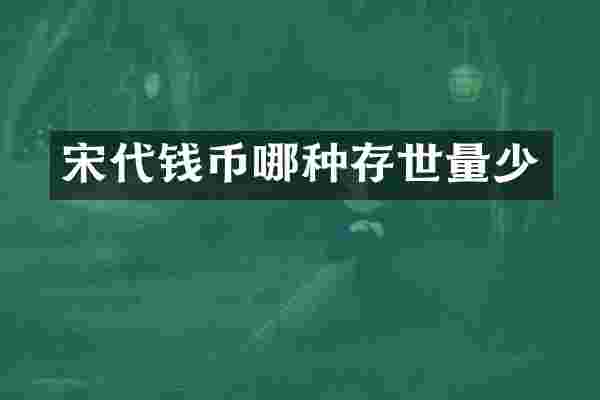 宋代钱币哪种存世量少