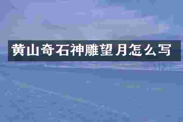黄山奇石神雕望月怎么写