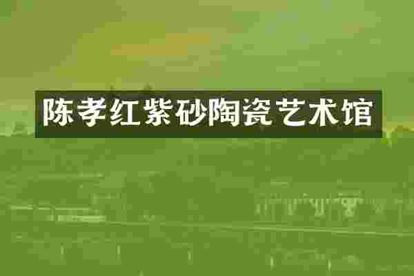 陈孝红紫砂陶瓷艺术馆