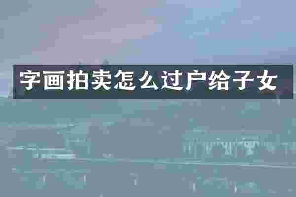 字画拍卖怎么过户给子女